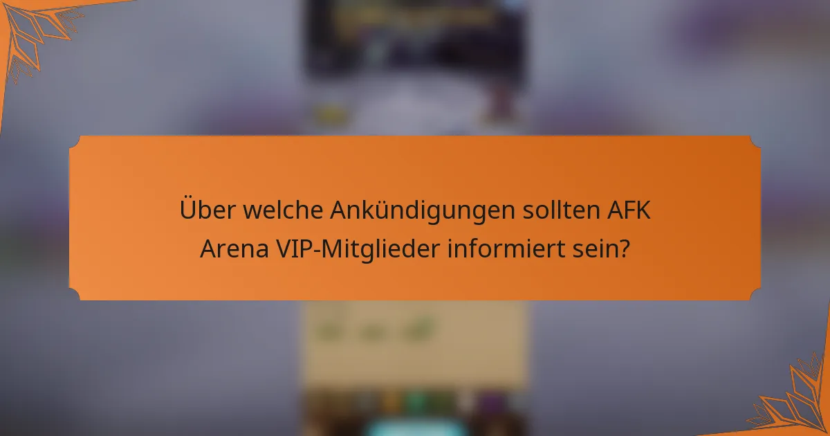 Über welche Ankündigungen sollten AFK Arena VIP-Mitglieder informiert sein?