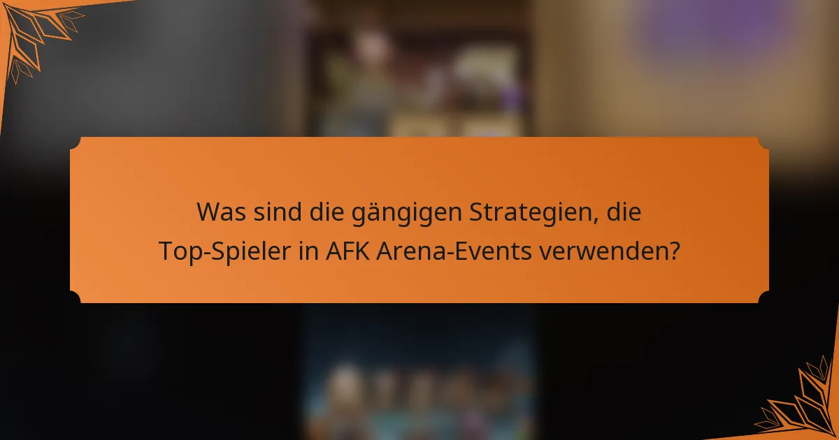 Was sind die gängigen Strategien, die Top-Spieler in AFK Arena-Events verwenden?