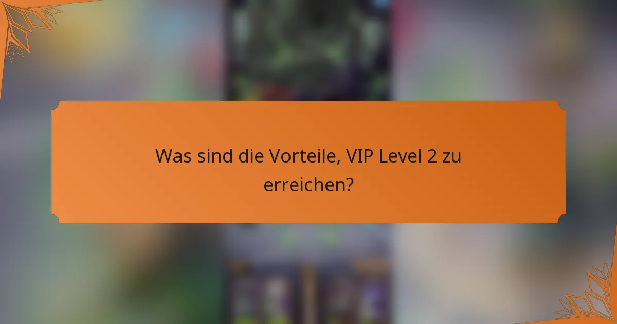 Was sind die Vorteile, VIP Level 2 zu erreichen?