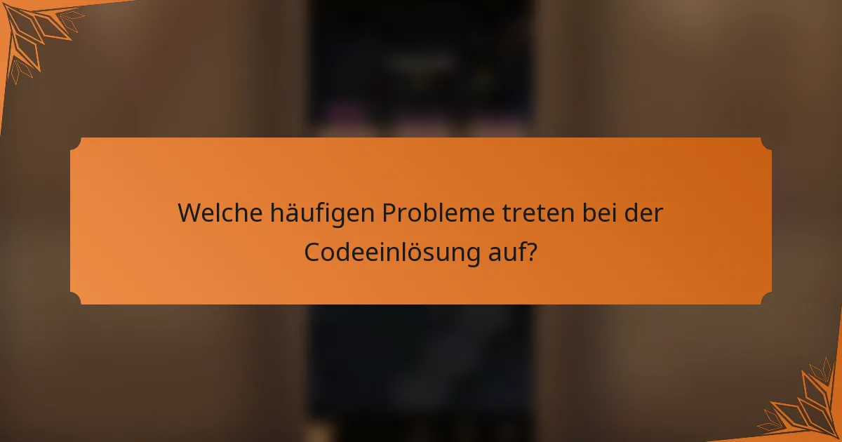 Welche häufigen Probleme treten bei der Codeeinlösung auf?