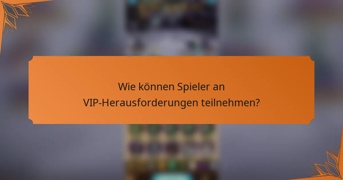 Wie können Spieler an VIP-Herausforderungen teilnehmen?