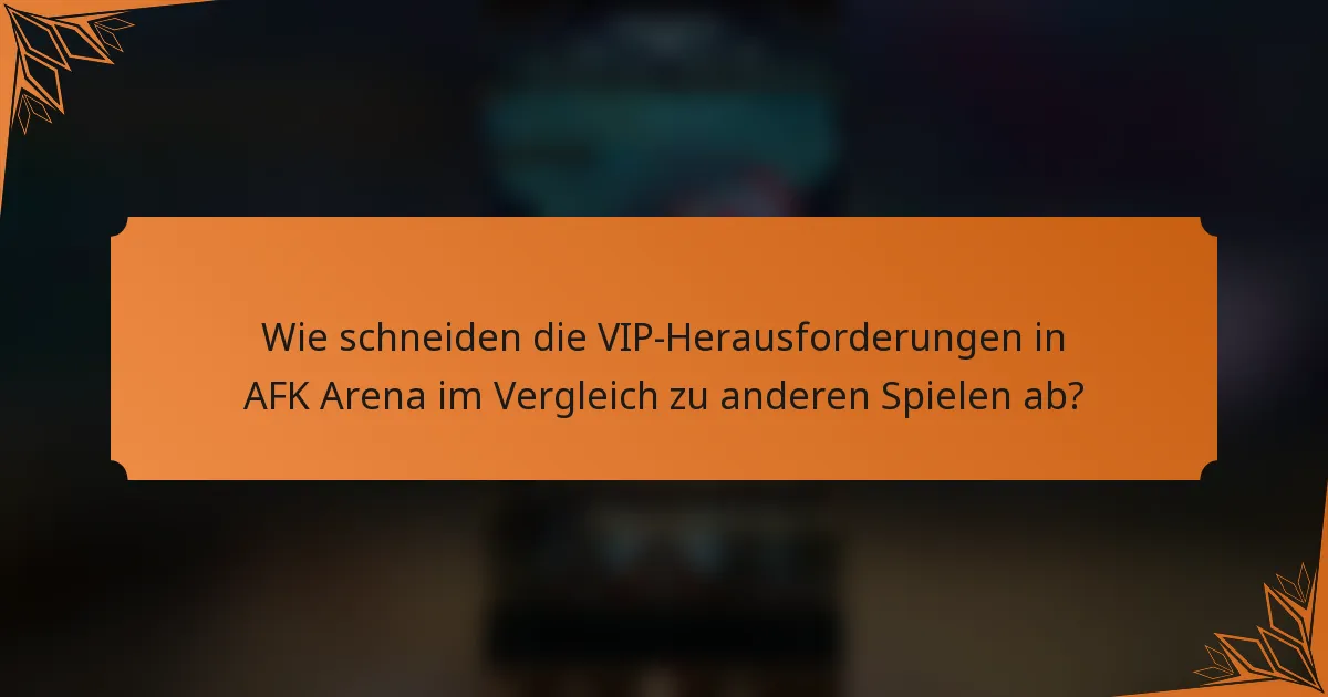 Wie schneiden die VIP-Herausforderungen in AFK Arena im Vergleich zu anderen Spielen ab?