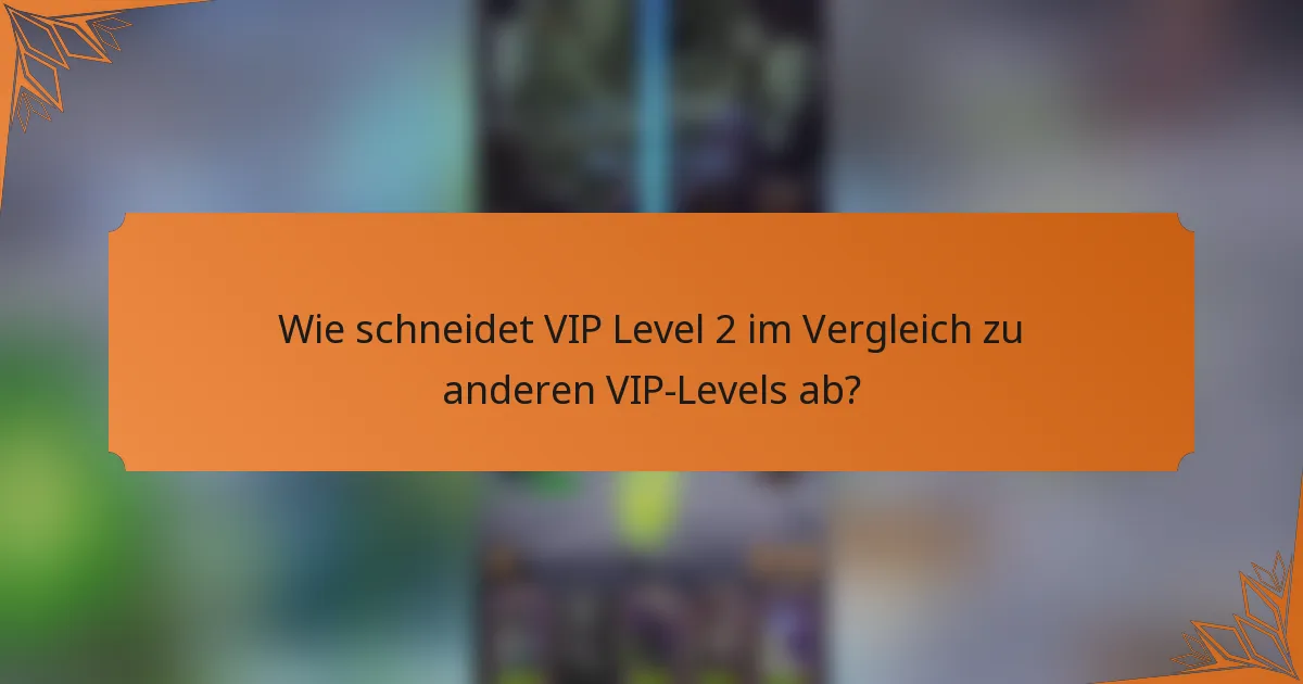 Wie schneidet VIP Level 2 im Vergleich zu anderen VIP-Levels ab?